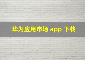 华为应用市场 app 下载